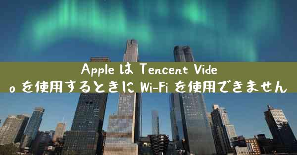 Apple は Tencent Video を使用するときに Wi-Fi を使用できません