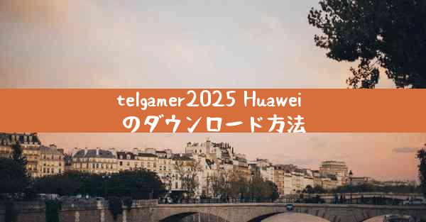 telgamer2025 Huawei のダウンロード方法