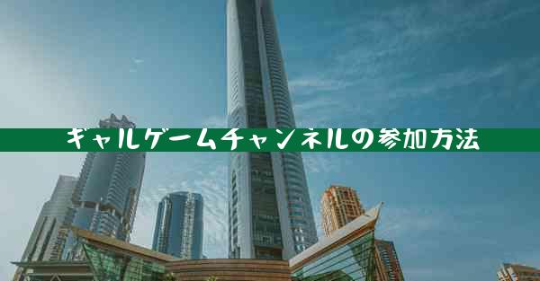 ギャルゲームチャンネルの参加方法