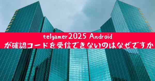 telgamer2025 Android が確認コードを受信できないのはなぜですか