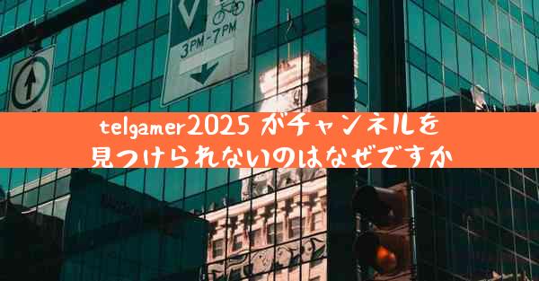 telgamer2025 がチャンネルを見つけられないのはなぜですか
