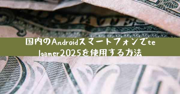 国内のAndroidスマートフォンでtelgamer2025を使用する方法