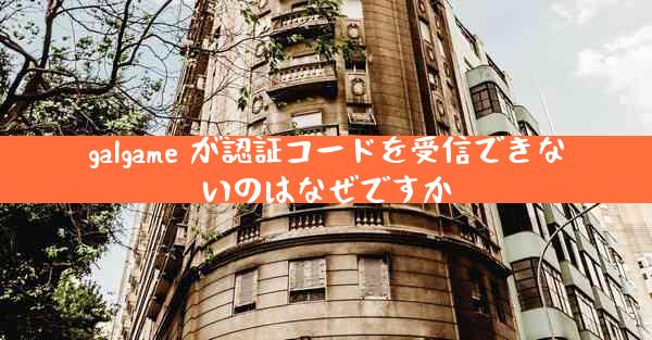 galgame が認証コードを受信できないのはなぜですか