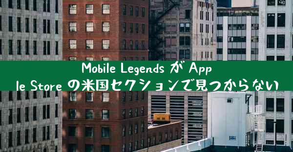Mobile Legends が Apple Store の米国セクションで見つからない
