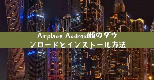 Airplane Android版のダウンロードとインストール方法