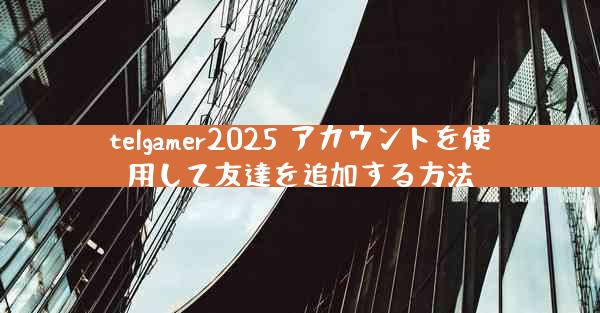 telgamer2025 アカウントを使用して友達を追加する方法