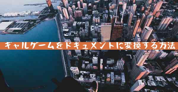 ギャルゲームをドキュメントに変換する方法