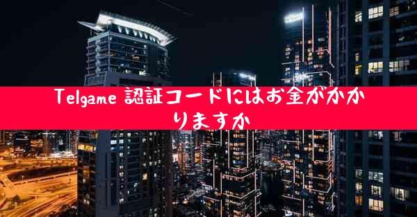 Telgame 認証コードにはお金がかかりますか