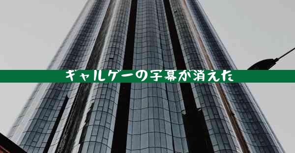ギャルゲーの字幕が消えた
