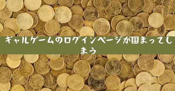 ギャルゲームのログインページが固まってしまう
