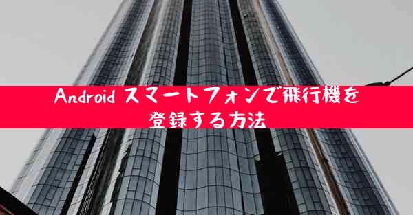 Android スマートフォンで飛行機を登録する方法