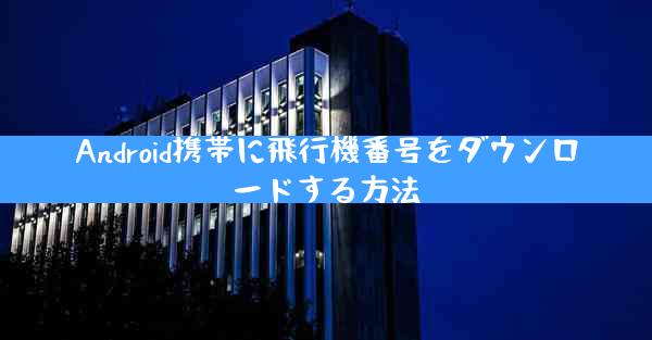Android携帯に飛行機番号をダウンロードする方法