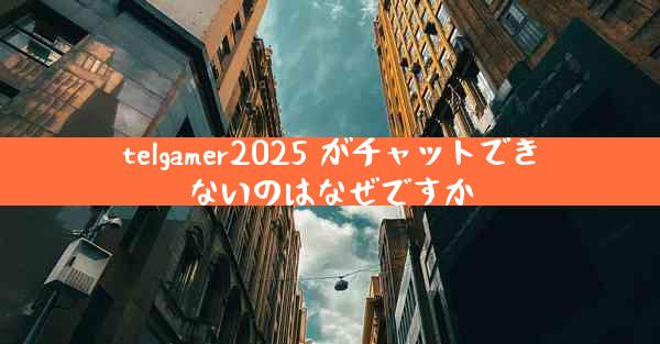 telgamer2025 がチャットできないのはなぜですか