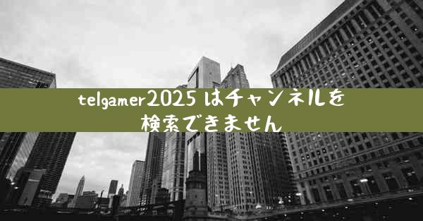 telgamer2025 はチャンネルを検索できません