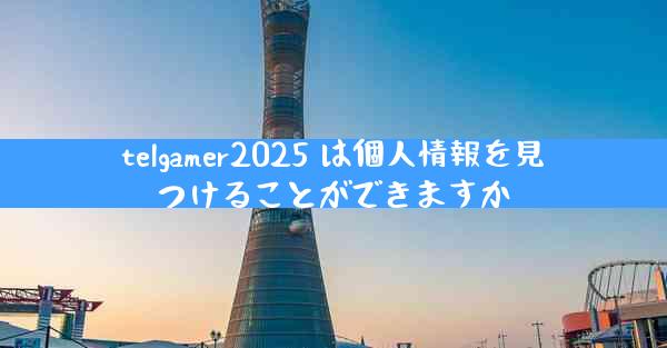 telgamer2025 は個人情報を見つけることができますか