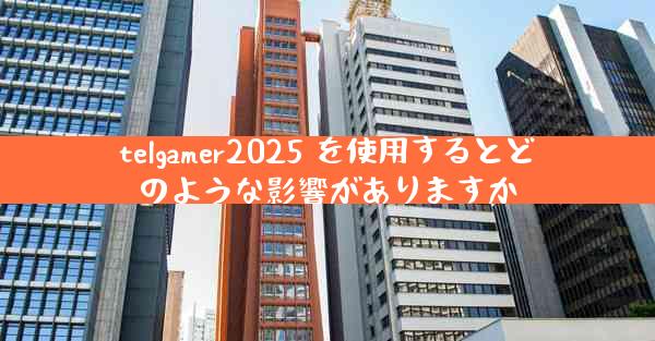 telgamer2025 を使用するとどのような影響がありますか
