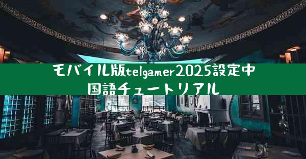 モバイル版telgamer2025設定中国語チュートリアル