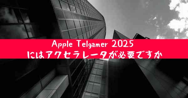 Apple Telgamer 2025 にはアクセラレータが必要ですか
