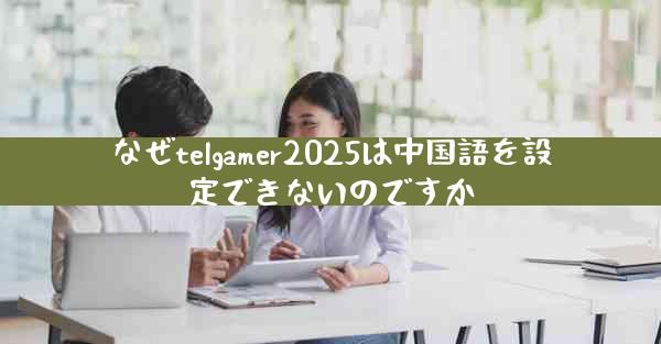 なぜtelgamer2025は中国語を設定できないのですか