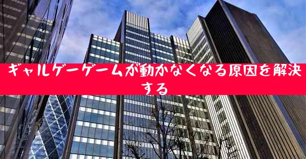 ギャルゲーゲームが動かなくなる原因を解決する