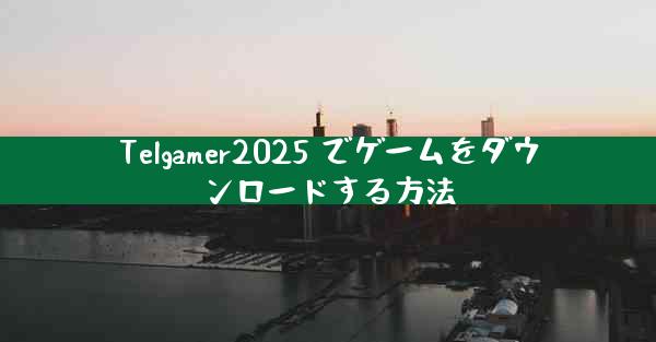 Telgamer2025 でゲームをダウンロードする方法
