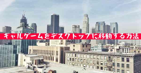 ギャルゲームをデスクトップに移動する方法