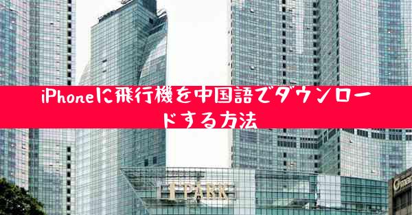 iPhoneに飛行機を中国語でダウンロードする方法