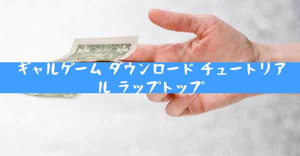 ギャルゲーム ダウンロード チュートリアル ラップトップ