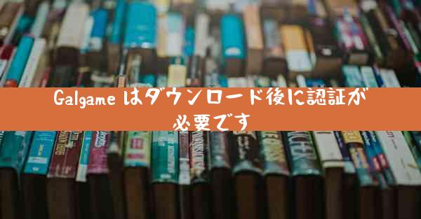 Galgame はダウンロード後に認証が必要です
