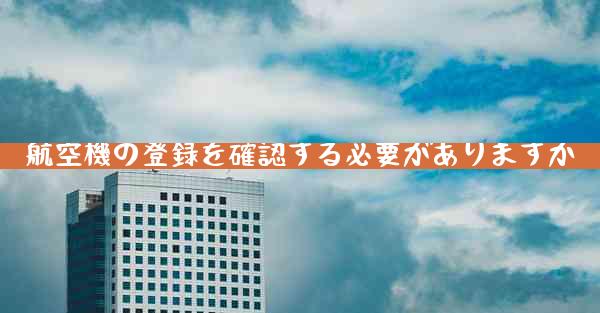 航空機の登録を確認する必要がありますか