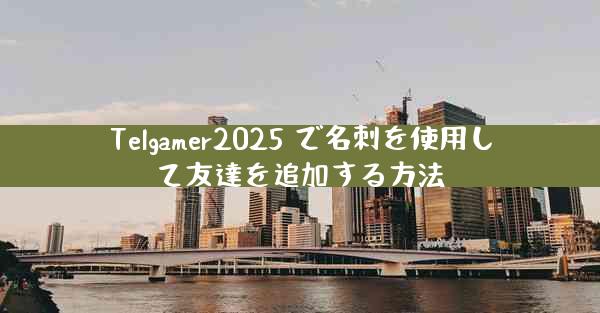 Telgamer2025 で名刺を使用して友達を追加する方法