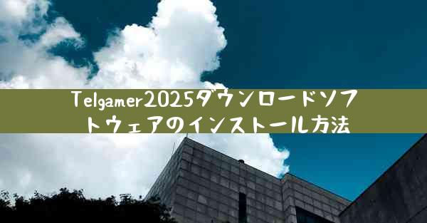 Telgamer2025ダウンロードソフトウェアのインストール方法