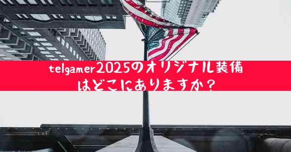 telgamer2025のオリジナル装備はどこにありますか？