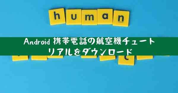 Android 携帯電話の航空機チュートリアルをダウンロード
