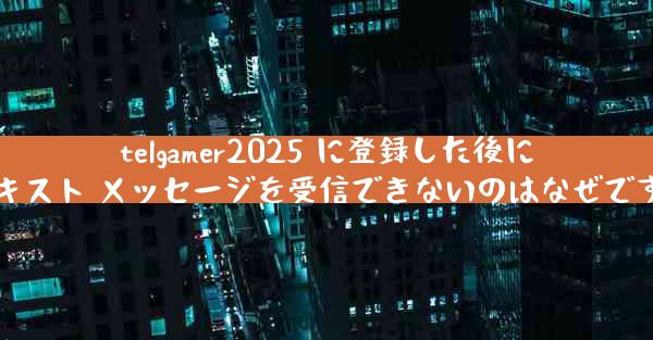 telgamer2025 に登録した後にテキスト メッセージを受信できないのはなぜですか