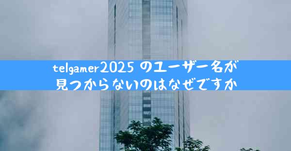 telgamer2025 のユーザー名が見つからないのはなぜですか