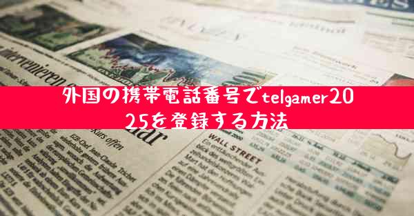 外国の携帯電話番号でtelgamer2025を登録する方法