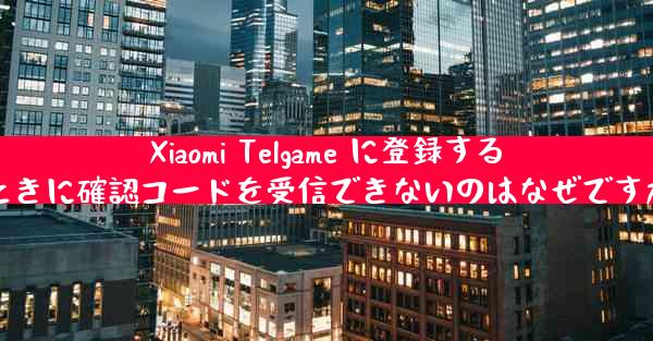 Xiaomi Telgame に登録するときに確認コードを受信できないのはなぜですか