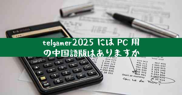 telgamer2025 には PC 用の中国語版はありますか