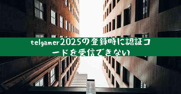 telgamer2025の登録時に認証コードを受信できない