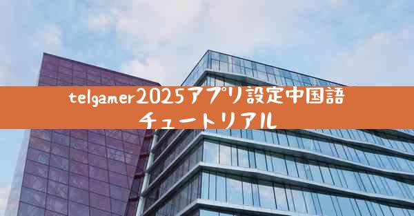 telgamer2025アプリ設定中国語チュートリアル