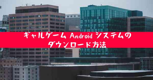 ギャルゲーム Android システムのダウンロード方法