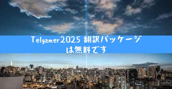 Telgamer2025 翻訳パッケージは無料です