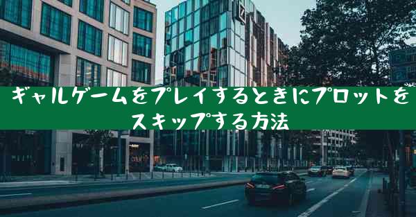 ギャルゲームをプレイするときにプロットをスキップする方法