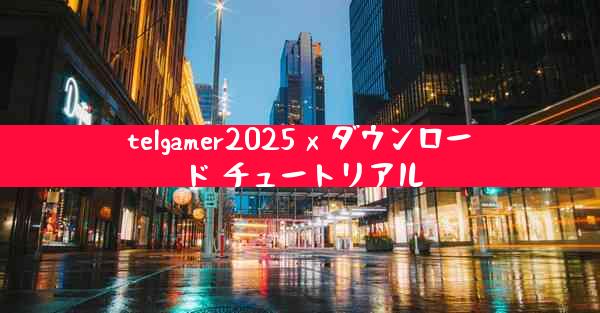 telgamer2025 x ダウンロード チュートリアル