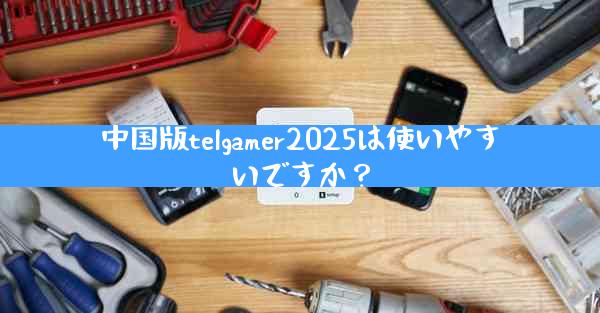 中国版telgamer2025は使いやすいですか？