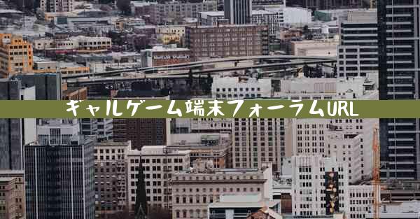 ギャルゲーム端末フォーラムURL
