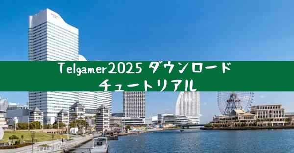Telgamer2025 ダウンロード チュートリアル