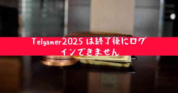Telgamer2025 は終了後にログインできません