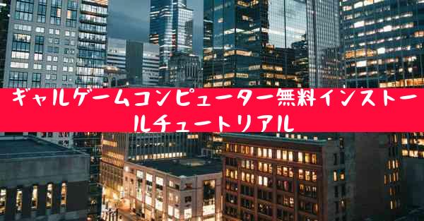 ギャルゲームコンピューター無料インストールチュートリアル